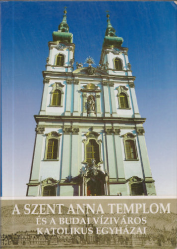Koltai Andrs (szerk.) - A Szent Anna templom s a budai vzivros katolikus egyhzai