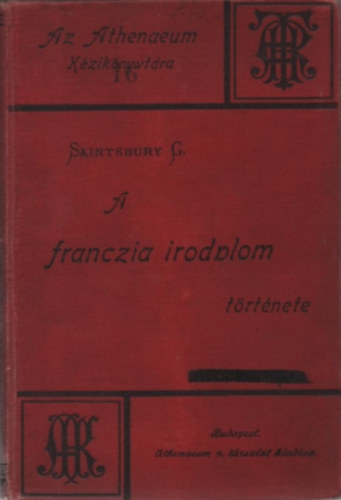 Saintsbury Gyrgy - A franczia irodalom trtnete - Az Athenaeum kziknyvtra XVI.
