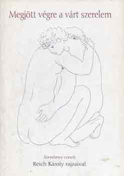 Reich K�roly (rajzok) - Megj�tt v�gre a v�rt szerelem �KORI K�LT�K SZERELMES VERSEI (Szerelmes versek Reich K�roly  rajzaival)
