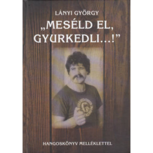 Lnyi Gyrgy - ,,Mesld el, Gyurkedli...!"