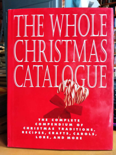 Meg Crager, Margaret Grace, Jack Deutsch (photo) - The Whole Christmas Catalogue: The Complete Compendium of Christmas Traditions, Recipes, Crafts, Carols, Lore, and More