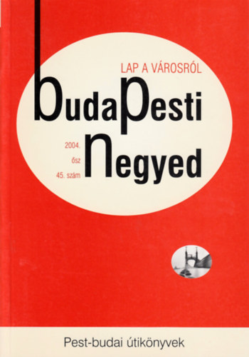 Torda István (szerk.) - Budapesti Negyed 45. szám - Pest-budai útikönyvek - 2004. ősz