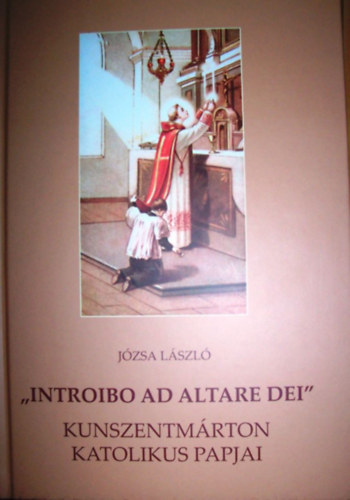 J�zsa L�szl� - "Introibo ad Altare dei" - Kunszentm�rton katolikus papjai