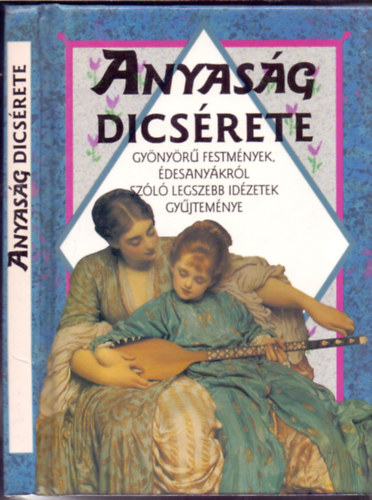 Helen Exley (szerk.) - Anyasg dicsrete - Gynyr festmnyek, desanykrl szl legszebb idzetek gyjtemnye