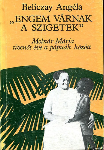 Beliczay Angla - " Engem vrnak a szigetek" - Tizent v a ppuk kztt - Molnr Mria lete s vrtanhalla