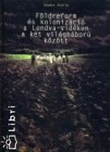Kovcs Attila - Fldreform s kolonizci a Lendva-vidken a kt vilghbor kztt