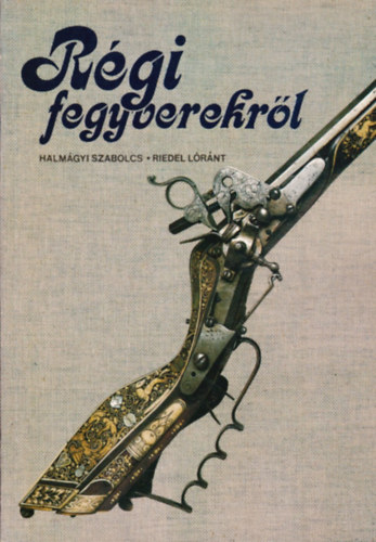 Halm�gyi Szabolcs-Riedel L�r�n - R�gi fegyverekr�l