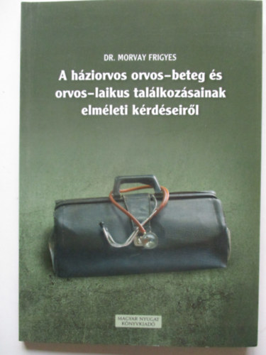 Dr Morvay Frigyes - A háziorvos orvos-beteg és orvos-laikus találkozásainak elméleti kérdéseiről