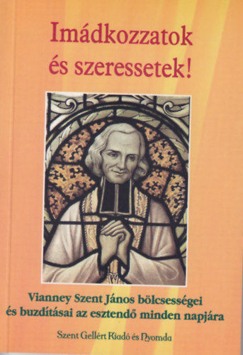 Nagy Alexandra összeáll. - Imádkozzatok és szeressetek - Vianney Szent János bölcsességei és buzdításai az esztendő minden napjára