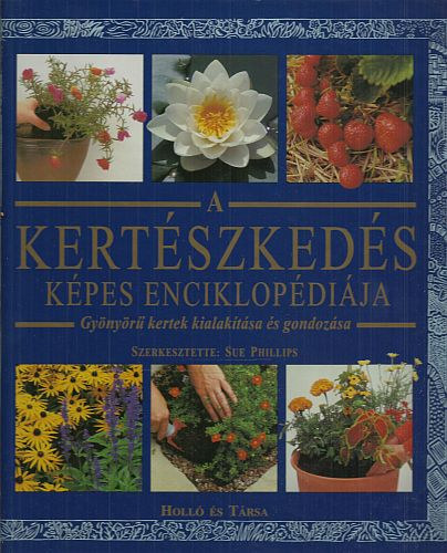 Sue Phillips - A kertszkeds kpes enciklopdija - Gynyr kertek kialaktsa s gondozsa