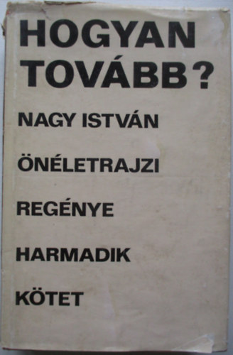 Nagy Istvn - Hogyan tovbb? (Nagy Istvn nletrajzi regnye 3. ktet)