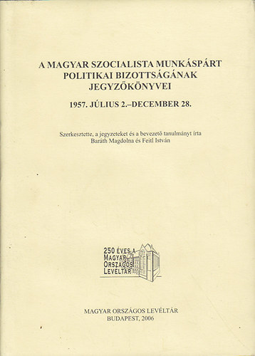 Bar�th Magdolna (szerk.); Feitl Istv�n ( szerk. ) - A Magyar Szocialista Munk�sp�rt Politikai Bizotts�g�nak jegyz�k�nyvei 1957. j�lius 2.-december 28.