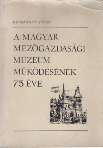 dr. Matolcsi J�nos - A Magyar Mez�gazdas�gi M�zeum m�k�d�s�nek 75 �ve