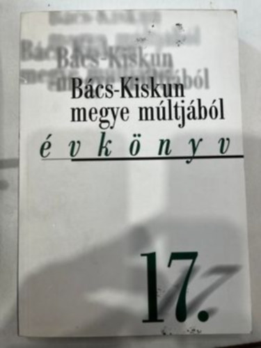 Tth gnes, Ivn Lszl, Ivnyosi-Szab Tibor, Khegyi Mihly, Dr. Mayer Jnos, Orgovnyi Istvn, Ptern Fehr Mria, Terenyi va - Bcs-Kiskun megye mltjbl XVII. (vknyv) 17.