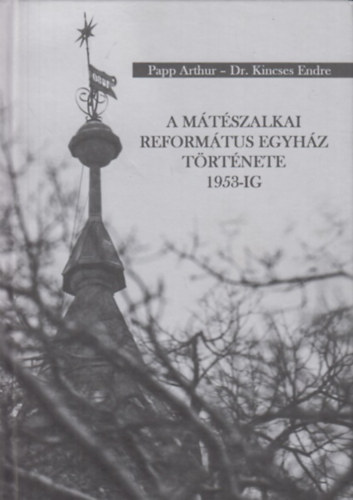 Papp Arthur, Dr. Kincses Endre - A mtszalkai reformtus egyhz trtnete 1953-ig