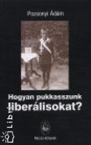 Pozsonyi �d�m - Hogyan pukkasszunk liber�lisokat? - Novell�k, humoreszkek �s publicisztikai �r�sok (2.�tdolgozott kiad�s)