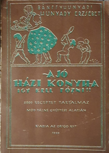 Bánffyhunyadi Hunyady Erzsébet - A jó házi konyha - Igy kell főzni!