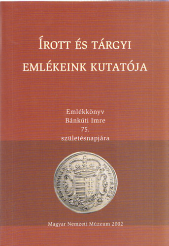 Mészáros Kálmán (szerk.) - Írott és tárgyi emlékeink kutatója - Emlékkönyv Bánkúti Imre 75. születésnapjára