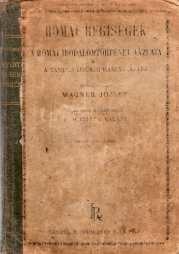 Wagner József - Dr. Horváth Balázs - Római régiségek és a római irodalomtörténet vázlata - A tanuló ifjúság használatára