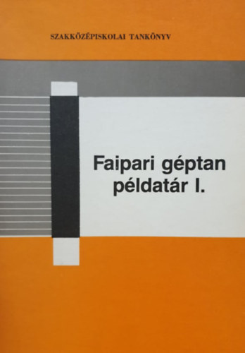 Zsarnai Szil�rd - Faipari g�ptan p�ldat�r I. (A faipari szakk�z�piskol�k III. oszt�lya sz�m�ra)