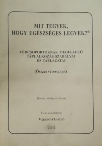 Vrhegyi Lszl - Mit tegyek, hogy egszsges legyek? - Vrcsoportoknak megfelel tpllkozs szablyai s tblzatai (sszes vrcsoport)