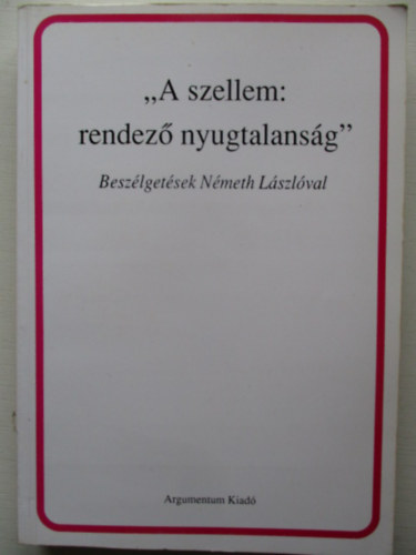 Monostori Imre (szerk.) - "A szellem: rendez nyugtalansg" (Beszlgetsek Nmeth Lszlval)