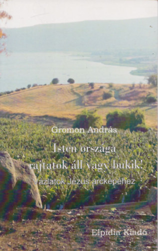 Gromon Andrs - Isten orszga rajtatok ll vagy bukik! - Vzlatok jzus arckphez