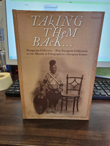 Talking them Back to my Homeland - Hungarian Collectors - Non-Europen Collections of the Museum of Ethnography in a Europen Context (A Nprajzi Mzeum Eurpn kvli gyjtemnyei)