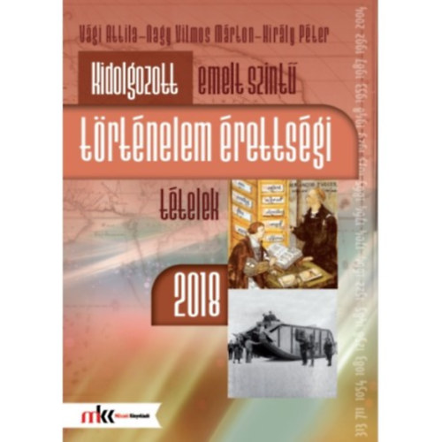 Vgi Attila, Mrton Vilmos Nagy, Kirly Pter - Kidolgozott emelt szint trtnelem rettsgi ttelek 2018