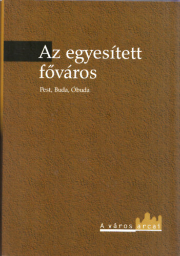 Gyni Gbor (szerk.) - Az egyestett fvros - Pest, Buda, buda (A vros arcai)