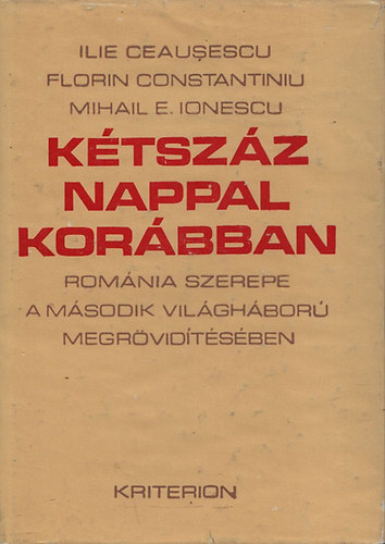 Ilie Ceausescu; Florin Contantiniu; Mihail E. Ionescu - K�tsz�z nappal kor�bban (Rom�nia szerepe a m�sodik vil�gh�bor� megr�vid�t�s�ben)