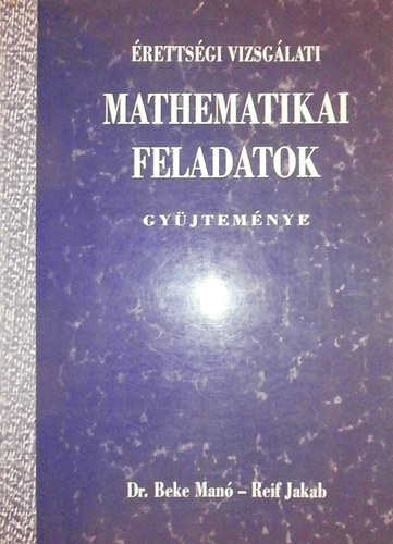 Reif Jakab Beke Manó - Érettségi vizsgálati mathematikai feladatok gyűjteménye