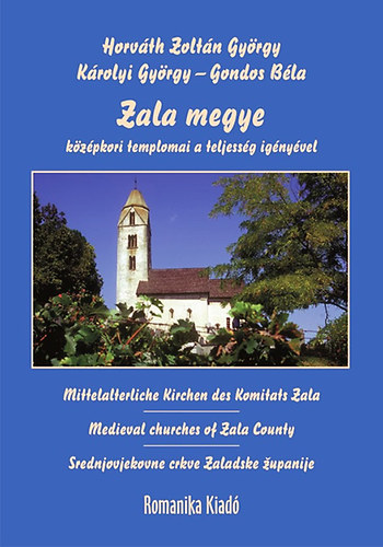K�rolyi Gy�rgy; Horv�th Zolt�n Gy�rgy; Gondos B�la - Zala megye k�z�pkori templomai a teljess�g ig�ny�vel