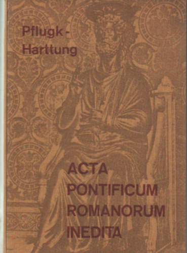 Julius von Pflugk-Harttung (szerk.) - Acta pontificum Romanorum inedita I-III. ktet