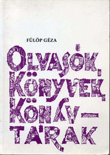 Fülöp Géza - Olvasók, könyvek, könyvtárak - Művelődéstörténeti olvasókönyv 10-18 éveseknek-1. kötet: A kezdetektol 1848-49-ig (7- 8 o.)