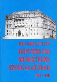 Dr. Makra Zoltán - Honvédelmi miniszterek szolgálatában 1940-1944
