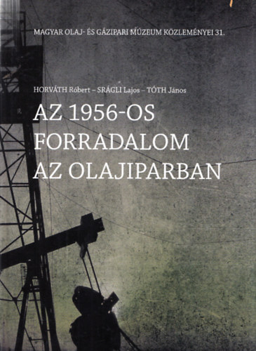 Sr�gli Lajos, T�th J�nos, Horv�th R�bert - Az 1956-os forradalom az olajiparban