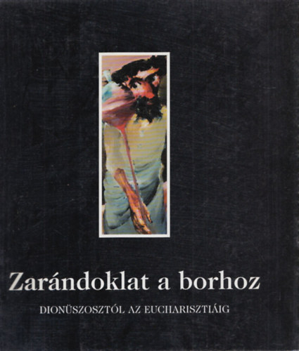 Feledy Balzs, Supka Magdolna, Zelnik Jzsef - Zarndoklat a borhoz (Dionszosztl az Eucharisztiig)