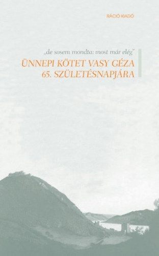 Pcsi Gyrgyi (szerk.); Hanti Krisztina (szerk.) - "de sosem mondta: most mr elg" - nnepi ktet Vasy Gza 65. szletsnapjra