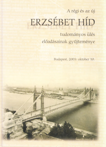 A régi és az új Erzsébet híd tudományos ülés előadásainak gyűjteménye + Duna-hídjaink