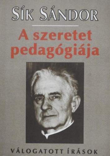Sk Sndor, Rnay Lszl (Szerk.) - A szeretet pedaggija - Vlogatott rsok (Htkznapi keresztnysg, Velk, helyettk, rtk!, Gondolatok a nevelsrl, A versek lelkrl, Utak Isten fel, Az imdsg ereje, Piarista pedaggia)