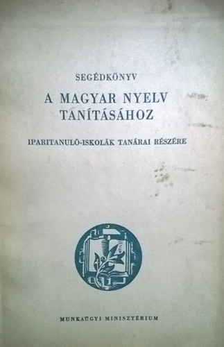 Kerkgyrt Imre (szerk.) - Segdknyv a magyar nyelv tantshoz iparitanul-iskolk