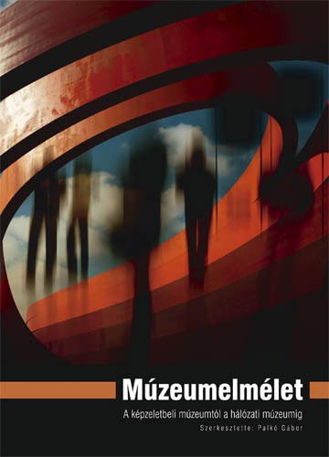 Palkó Gábor (szerk.) - Múzeumelmélet - A képzeletbeli múzeumtól a hálózati múzeumig