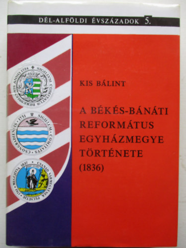 Kormos L�szl� (szerkeszt�) , Kis B�lint (szerz�) , - A B�k�s-B�n�ti Reform�tus Egyh�zmegye t�rt�nete (1836)