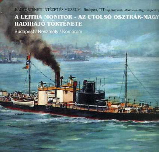 Dr. Margitay-Becht Andr�s - A Leitha monitor - Az utols� osztr�k-magyar hadihaj� t�rt�nete