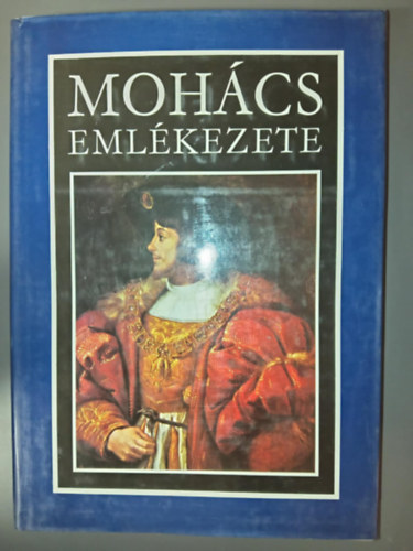 Kiss Kroly (szerk.), Katona Tams (szerk.), Stoll Bla (szerk.), Szcs Jen (szerk.) - Mohcs emlkezete (A mohcsi csatra vonatkoz legfontosabb magyar, nyugati s trk forrsok. A csatahely rgszeti feltrsnak eredmnyei)