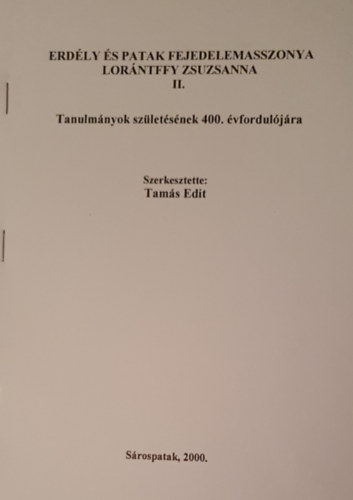 Tam�s Edit (szerk.) - Erd�ly �s Patak fejedelemasszonya Lor�ntffy Zsuzsanna II. - Tanulm�nyok sz�let�s�nek 400. �vfordul�j�ra