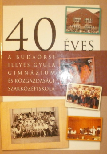 T�th B�la (szerk.) - 40 �ves a buda�rsi Illy�s Gyula Gimn�zium �s K�zgazdas�gi Szakk�z�piskola