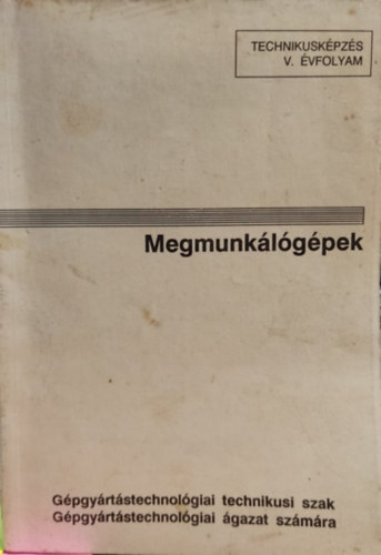 Dr. K�lm�n Andr�s, Nagy P. S�ndor, Mihalik L�szl�, Dr. Mur�nyi P�l - Megmunk�l�g�pek - Technikusk�pz�s V. �vfolyam (891604)