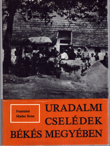 Pusztain Madar Ilona - Uradalmi cseldek Bks megyben